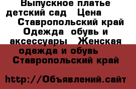 Выпускное платье детский сад › Цена ­ 2 000 - Ставропольский край Одежда, обувь и аксессуары » Женская одежда и обувь   . Ставропольский край